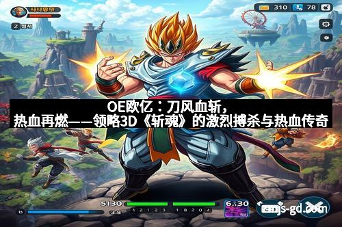 OE欧亿：刀风血斩，热血再燃——领略3D《斩魂》的激烈搏杀与热血传奇